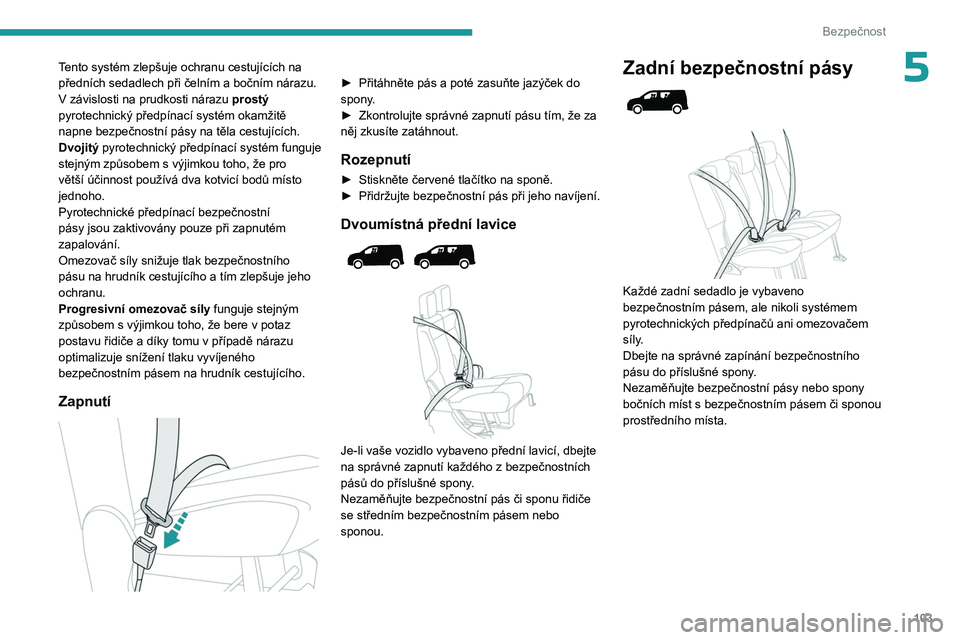 PEUGEOT PARTNER 2022 Návod na použití (in Czech) 103
Bezpečnost
5Tento systém zlepšuje ochranu cestujících na
předních sedadlech při čelním a bočním nárazu.
V závislosti na prudkosti nárazu prostý
pyrotechnický předpínací sys PEUGEOT PARTNER 2022 Návod na použití (in Czech) 103
Bezpečnost
5Tento systém zlepšuje ochranu cestujících na
předních sedadlech při čelním a bočním nárazu.
V závislosti na prudkosti nárazu prostý
pyrotechnický předpínací sys