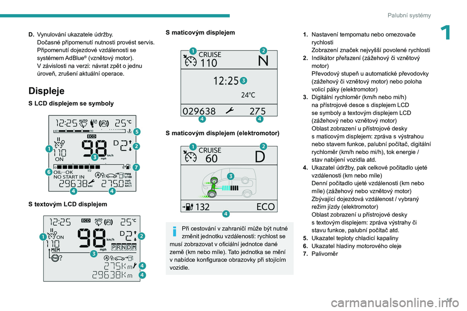 PEUGEOT PARTNER 2022  Návod na použití (in Czech) 11
Palubní systémy
1D.Vynulování ukazatele údržby.
Dočasné připomenutí nutnosti provést servis.
Připomenutí dojezdové vzdálenosti se 
systémem AdBlue
® (vznětový motor).
V
 
závisl