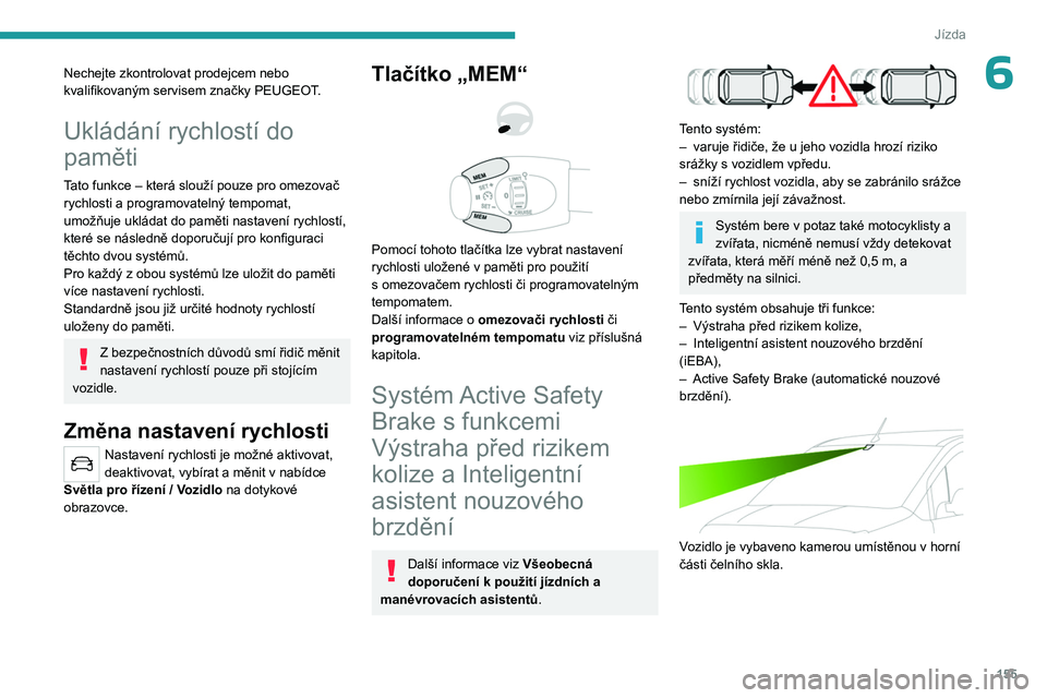 PEUGEOT PARTNER 2022 Návod na použití (in Czech) 155
Jízda
6Nechejte zkontrolovat prodejcem nebo
kvalifikovaným servisem značky PEUGEOT.
Ukládání rychlostí do
paměti
Tato funkce – která slouží pouze pro omezovač
rychlosti a programo PEUGEOT PARTNER 2022 Návod na použití (in Czech) 155
Jízda
6Nechejte zkontrolovat prodejcem nebo
kvalifikovaným servisem značky PEUGEOT.
Ukládání rychlostí do
paměti
Tato funkce – která slouží pouze pro omezovač
rychlosti a programo