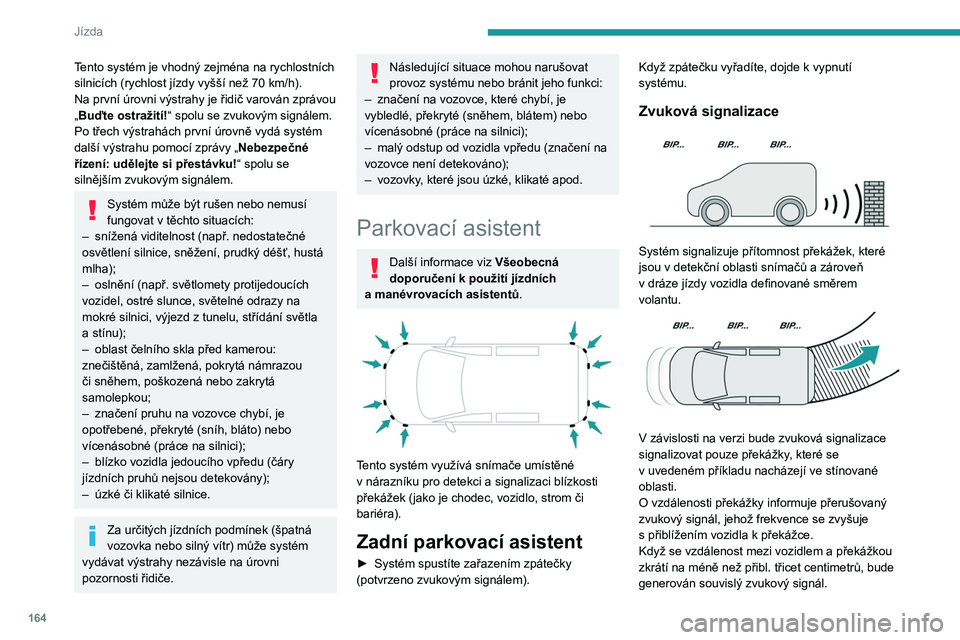 PEUGEOT PARTNER 2022 Návod na použití (in Czech) 164
Jízda
Tento systém je vhodný zejména na rychlostních
silnicích (rychlost jízdy vyšší než 70 km/h).
Na první úrovni výstrahy je řidič varován zprávou
„Buďte ostražití!“ PEUGEOT PARTNER 2022 Návod na použití (in Czech) 164
Jízda
Tento systém je vhodný zejména na rychlostních
silnicích (rychlost jízdy vyšší než 70 km/h).
Na první úrovni výstrahy je řidič varován zprávou
„Buďte ostražití!“