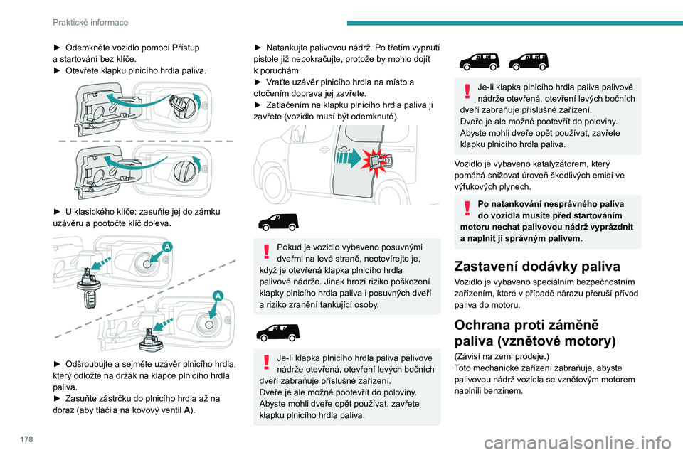 PEUGEOT PARTNER 2022 Návod na použití (in Czech) 178
Praktické informace
► Odemkněte vozidlo pomocí Přístup
a startování bez klíče.
►
Otevřete klapku plnicího hrdla paliva.
► U klasického klíče: zasuňte jej do zámku
uz PEUGEOT PARTNER 2022 Návod na použití (in Czech) 178
Praktické informace
► Odemkněte vozidlo pomocí Přístup
a startování bez klíče.
►
Otevřete klapku plnicího hrdla paliva.
► U klasického klíče: zasuňte jej do zámku
uz