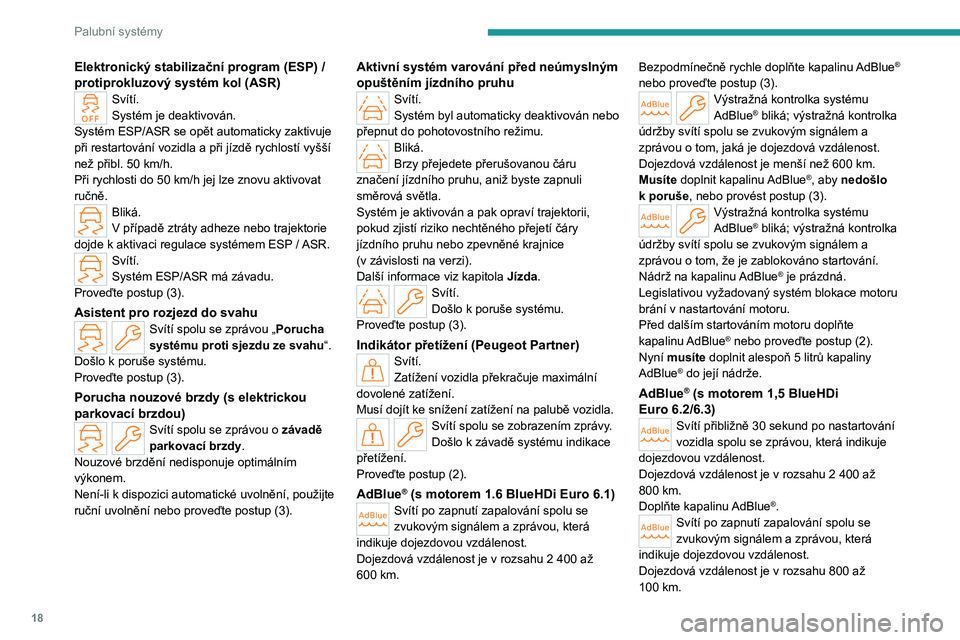 PEUGEOT PARTNER 2022 Návod na použití (in Czech) 18
Palubní systémy
Elektronický stabilizační program (ESP) /
protiprokluzový systém kol (ASR)
Svítí.
Systém je deaktivován.
Systém ESP/ASR se opět automaticky zaktivuje
při restartová PEUGEOT PARTNER 2022 Návod na použití (in Czech) 18
Palubní systémy
Elektronický stabilizační program (ESP) /
protiprokluzový systém kol (ASR)
Svítí.
Systém je deaktivován.
Systém ESP/ASR se opět automaticky zaktivuje
při restartová