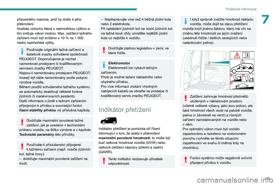 PEUGEOT PARTNER 2022 Návod na použití (in Czech) 193
Praktické informace
7přípustného maxima, aniž by došlo k jeho
překročení.
Hustota vzduchu klesá s
nadmořskou výškou a
tím snižuje výkon motoru. Max. zatížení tažného
zař PEUGEOT PARTNER 2022 Návod na použití (in Czech) 193
Praktické informace
7přípustného maxima, aniž by došlo k jeho
překročení.
Hustota vzduchu klesá s
nadmořskou výškou a
tím snižuje výkon motoru. Max. zatížení tažného
zař