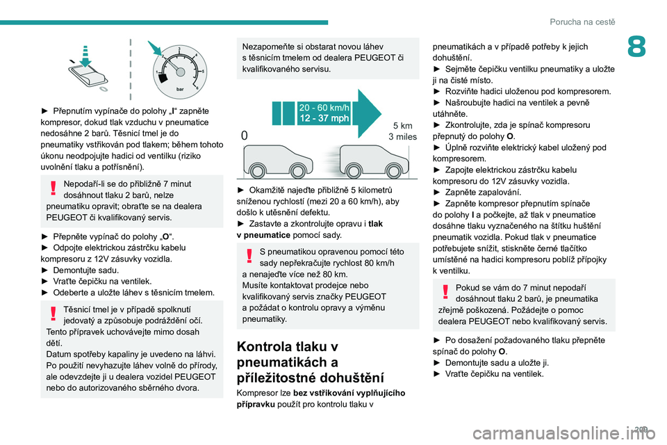 PEUGEOT PARTNER 2022 Návod na použití (in Czech) 209
Porucha na cestě
8
► Přepnutím vypínače do polohy „I “ zapněte
kompresor, dokud tlak vzduchu v pneumatice
nedosáhne 2
barů. Těsnicí tmel je do
pneumatiky vstřikován pod PEUGEOT PARTNER 2022 Návod na použití (in Czech) 209
Porucha na cestě
8
► Přepnutím vypínače do polohy „I “ zapněte
kompresor, dokud tlak vzduchu v pneumatice
nedosáhne 2
barů. Těsnicí tmel je do
pneumatiky vstřikován pod