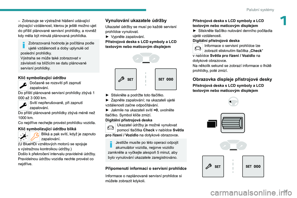 PEUGEOT PARTNER 2022  Návod na použití (in Czech) 21
Palubní systémy
1– Zobrazuje se výstražné hlášení udávající 
zbývající vzdálenost, kterou je ještě možno ujet 
do příští plánované servisní prohlídky
, a   rovněž 
kdy