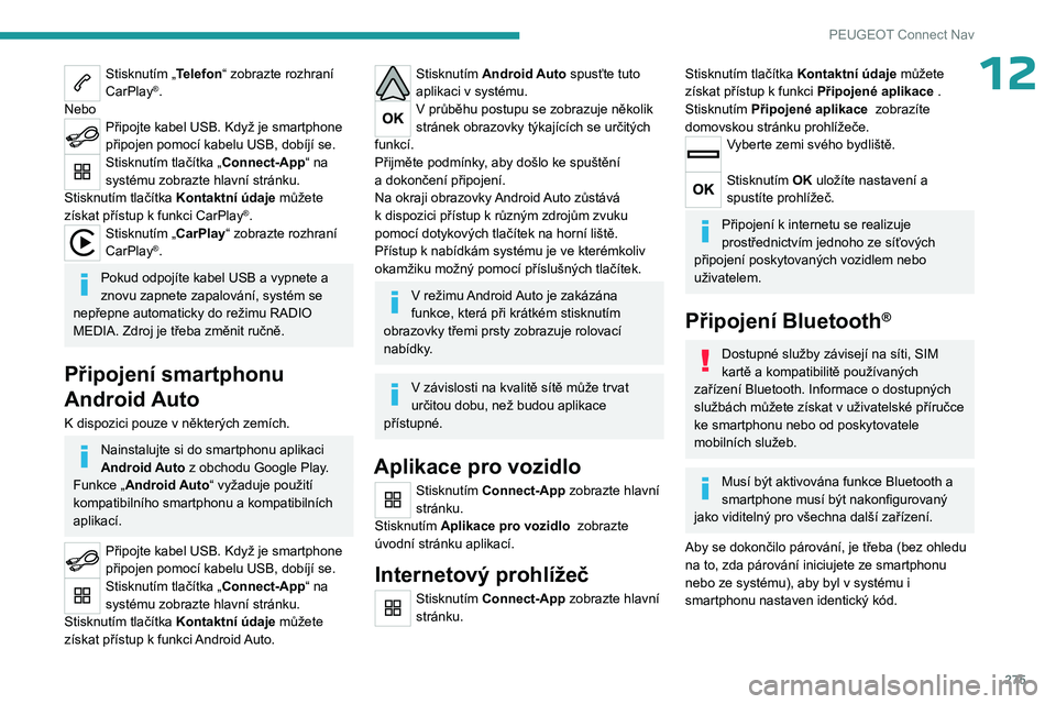 PEUGEOT PARTNER 2022 Návod na použití (in Czech) 275
PEUGEOT Connect Nav
12Stisknutím „Telefon“ zobrazte rozhraní
CarPlay®.
Nebo
Připojte kabel USB. Když je smartphone
připojen pomocí kabelu USB, dobíjí se.
Stisknutím tlačítka „C PEUGEOT PARTNER 2022 Návod na použití (in Czech) 275
PEUGEOT Connect Nav
12Stisknutím „Telefon“ zobrazte rozhraní
CarPlay®.
Nebo
Připojte kabel USB. Když je smartphone
připojen pomocí kabelu USB, dobíjí se.
Stisknutím tlačítka „C