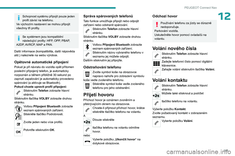 PEUGEOT PARTNER 2022 Návod na použití (in Czech) 281
PEUGEOT Connect Nav
12Schopnost systému připojit pouze jeden
profil závisí na telefonu.
Ve výchozím nastavení se mohou připojit
všechny tři profily.
Se systémem jsou kompatibilní
n PEUGEOT PARTNER 2022 Návod na použití (in Czech) 281
PEUGEOT Connect Nav
12Schopnost systému připojit pouze jeden
profil závisí na telefonu.
Ve výchozím nastavení se mohou připojit
všechny tři profily.
Se systémem jsou kompatibilní
n