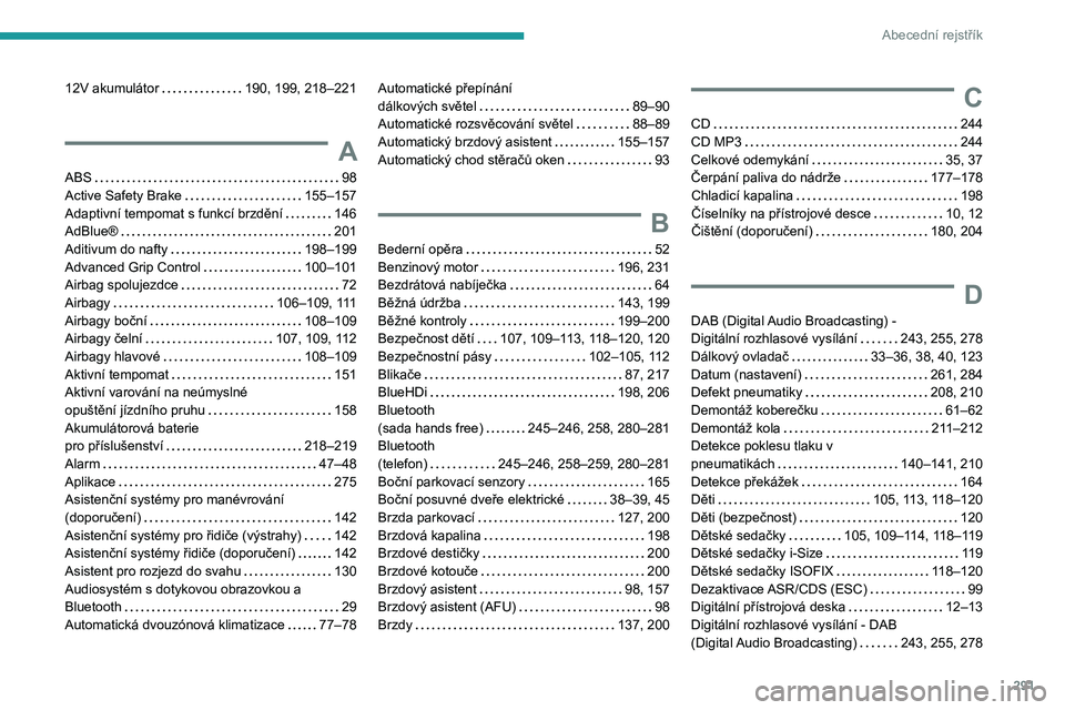 PEUGEOT PARTNER 2022 Návod na použití (in Czech) 291
Abecední rejstřík
12V akumulátor 190, 199, 218–221
A
ABS 98
Active Safety Brake
155–157
Adaptivní tempomat s funkcí brzdění
146
AdBlue®
201
Aditivum do nafty
PEUGEOT PARTNER 2022 Návod na použití (in Czech) 291
Abecední rejstřík
12V akumulátor 190, 199, 218–221
A
ABS 98
Active Safety Brake
155–157
Adaptivní tempomat s funkcí brzdění
146
AdBlue®
201
Aditivum do nafty