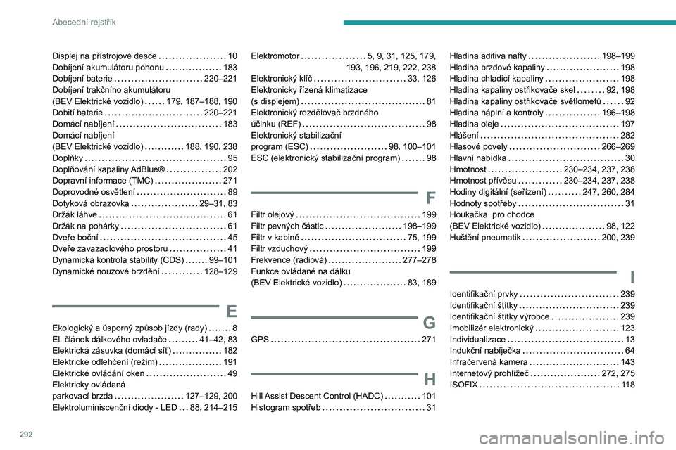 PEUGEOT PARTNER 2022 Návod na použití (in Czech) 292
Abecední rejstřík
Displej na přístrojové desce 10
Dobíjení akumulátoru pohonu
183
Dobíjení baterie
220–221
Dobíjení trakčního akumulátoru
(BEV Elektrické vozidl PEUGEOT PARTNER 2022 Návod na použití (in Czech) 292
Abecední rejstřík
Displej na přístrojové desce 10
Dobíjení akumulátoru pohonu
183
Dobíjení baterie
220–221
Dobíjení trakčního akumulátoru
(BEV Elektrické vozidl