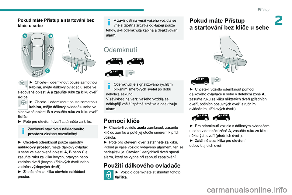 PEUGEOT PARTNER 2022 Návod na použití (in Czech) 37
Přístup
2Pokud máte Přístup a startování bez
klíče u sebe
► Chcete-li odemknout pouze samotnou
kabinu, mějte dálkový ovladač u sebe ve
sledované oblasti A a zasuňte ru PEUGEOT PARTNER 2022 Návod na použití (in Czech) 37
Přístup
2Pokud máte Přístup a startování bez
klíče u sebe
► Chcete-li odemknout pouze samotnou
kabinu, mějte dálkový ovladač u sebe ve
sledované oblasti A a zasuňte ru