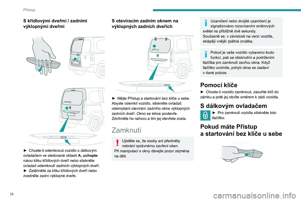 PEUGEOT PARTNER 2022 Návod na použití (in Czech) 38
Přístup
S křídlovými dveřmi / zadními
výklopnými dveřmi
► Chcete-li odemknout vozidlo s dálkovým
ovladačem ve sledované oblasti A, uchopte
rukou kliku křídlových dv PEUGEOT PARTNER 2022 Návod na použití (in Czech) 38
Přístup
S křídlovými dveřmi / zadními
výklopnými dveřmi
► Chcete-li odemknout vozidlo s dálkovým
ovladačem ve sledované oblasti A, uchopte
rukou kliku křídlových dv