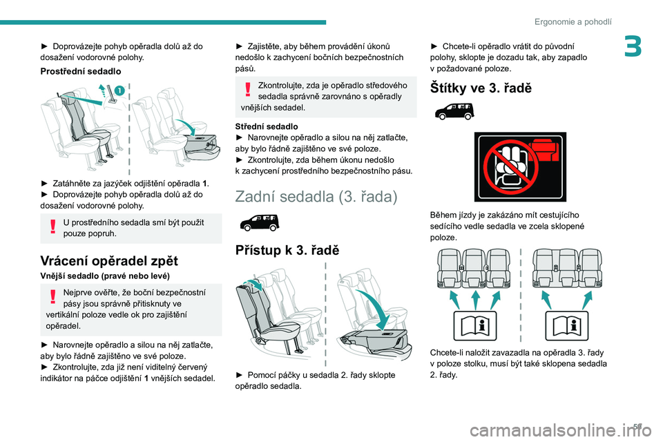 PEUGEOT PARTNER 2022  Návod na použití (in Czech) 59
Ergonomie a pohodlí
3► Doprovázejte pohyb opěradla dolů až do 
dosažení vodorovné polohy .
Prostřední sedadlo 
 
► Zatáhněte za jazýček odjištění opěradla  1 .
►  Doprováze