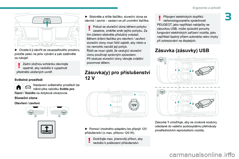 PEUGEOT PARTNER 2022  Návod na použití (in Czech) 63
Ergonomie a pohodlí
3
 
► Chcete-li ji otevřít ze zavazadlového prostoru, 
položte palec na jeho vybrání a pak zatáhněte 
za rukojeť.
Zadní úložnou schránku otevírejte 
opatrně, a