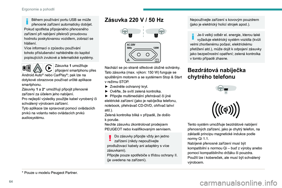 PEUGEOT PARTNER 2022  Návod na použití (in Czech) 64
Ergonomie a pohodlí
Během používání portu USB se může 
přenosné zařízení automaticky dobíjet.
Pokud spotřeba připojeného přenosného 
zařízení při nabíjení překročí proud