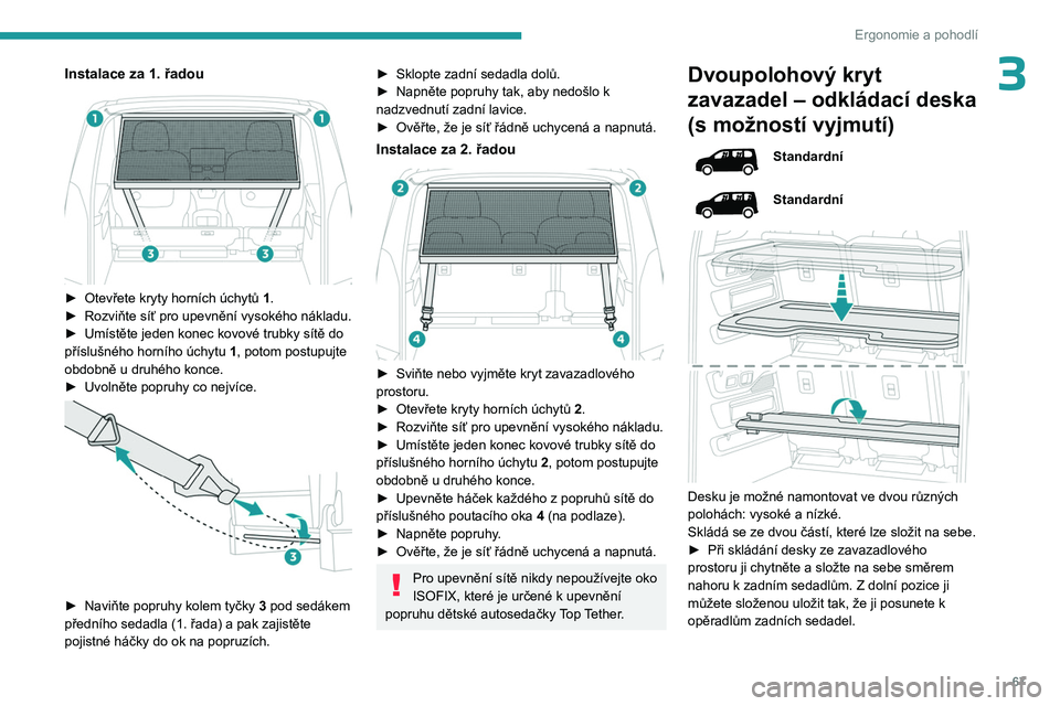 PEUGEOT PARTNER 2022  Návod na použití (in Czech) 67
Ergonomie a pohodlí
3Instalace za 1. řadou 
 
► Otevřete kryty horních úchytů 1.
►  Rozviňte síť pro upevnění vysokého nákladu.
►
 
Umístěte jeden konec kovové trubky sítě d