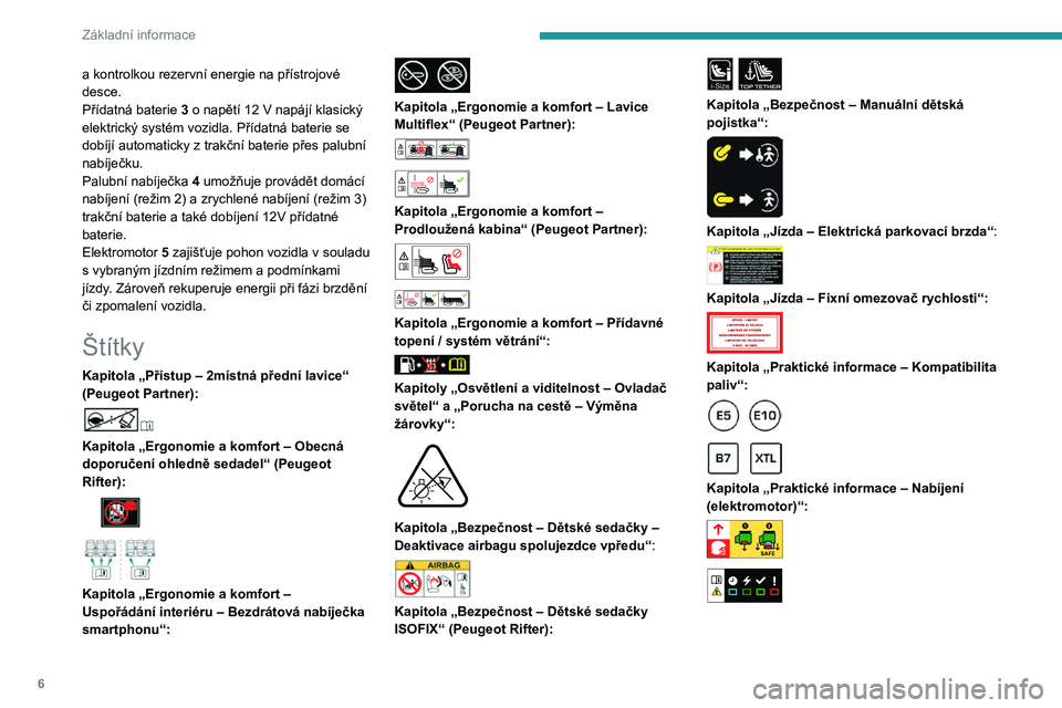 PEUGEOT PARTNER 2022  Návod na použití (in Czech) 6
Základní informace
a kontrolkou rezervní energie na přístrojové 
desce.
Přídatná baterie 
3
  o napětí 12   V napájí klasický 
elektrický systém vozidla. Přídatná baterie se 
dob�