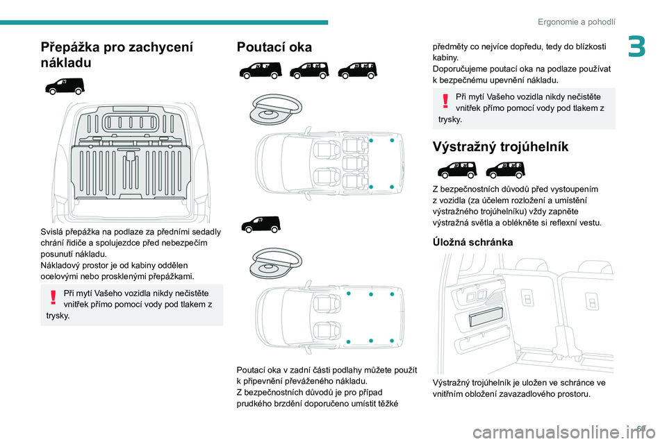 PEUGEOT PARTNER 2022  Návod na použití (in Czech) 69
Ergonomie a pohodlí
3Přepážka pro zachycení 
nákladu
 
 
 
 
Svislá přepážka na podlaze za předními sedadly 
chrání řidiče a spolujezdce před nebezpečím 
posunutí nákladu.
Nák