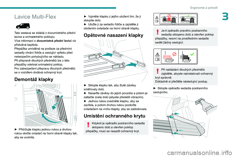 PEUGEOT PARTNER 2022  Návod na použití (in Czech) 71
Ergonomie a pohodlí
3Lavice Multi-Flex 
 
Tato sestava se skládá z dvoumístného přední 
lavice a snímatelného poklopu.
Více informací o 
dvoumístné přední lavici  viz 
příslušná 