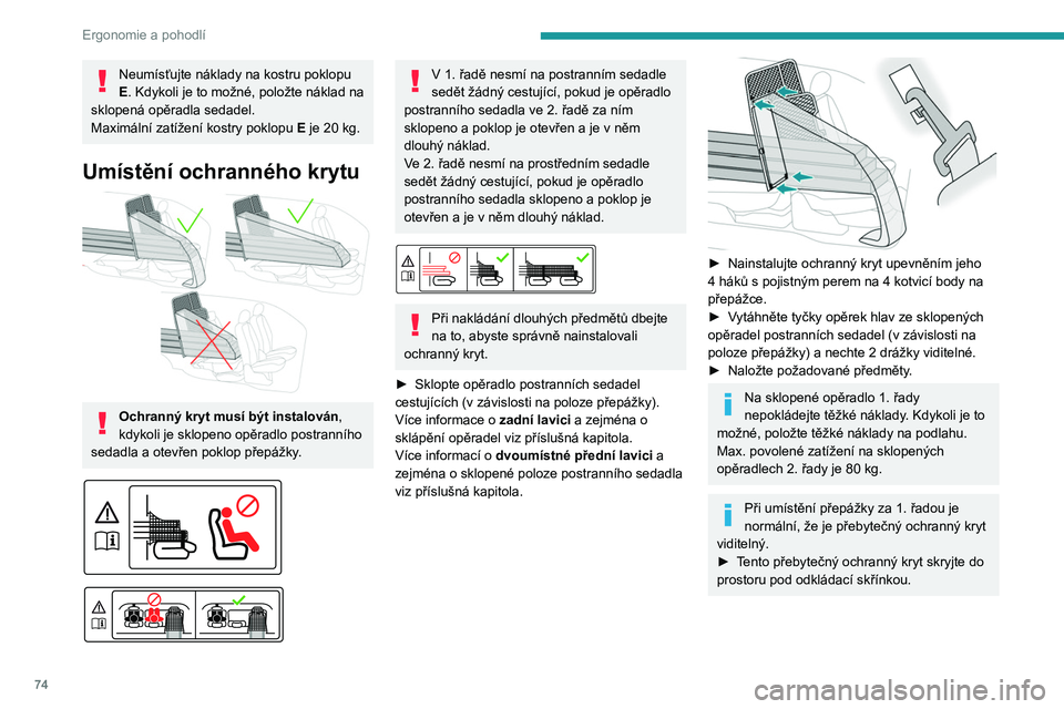 PEUGEOT PARTNER 2022  Návod na použití (in Czech) 74
Ergonomie a pohodlí
Neumísťujte náklady na kostru poklopu 
E. Kdykoli je to možné, položte náklad na 
sklopená opěradla sedadel.
Maximální zatížení kostry poklopu  E je 20
  kg.
Umí