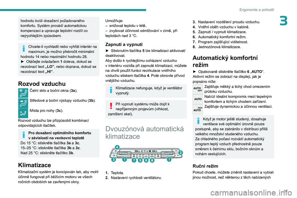 PEUGEOT PARTNER 2022  Návod na použití (in Czech) 77
Ergonomie a pohodlí
3hodnotu kvůli dosažení požadovaného 
komfortu. Systém provádí automatickou 
kompenzaci a  upravuje teplotní rozdíl co 
nejrychlejším způsobem.
Chcete-li vychladit