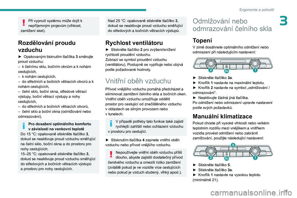 PEUGEOT PARTNER 2022  Návod na použití (in Czech) 79
Ergonomie a pohodlí
3Při vypnutí systému může dojít k 
nepříjemným projevům (vlhkost, 
zamlžení skel).
Rozdělování proudu 
vzduchu
► Opakovaným tisknutím tlačítka  3 směrujte
