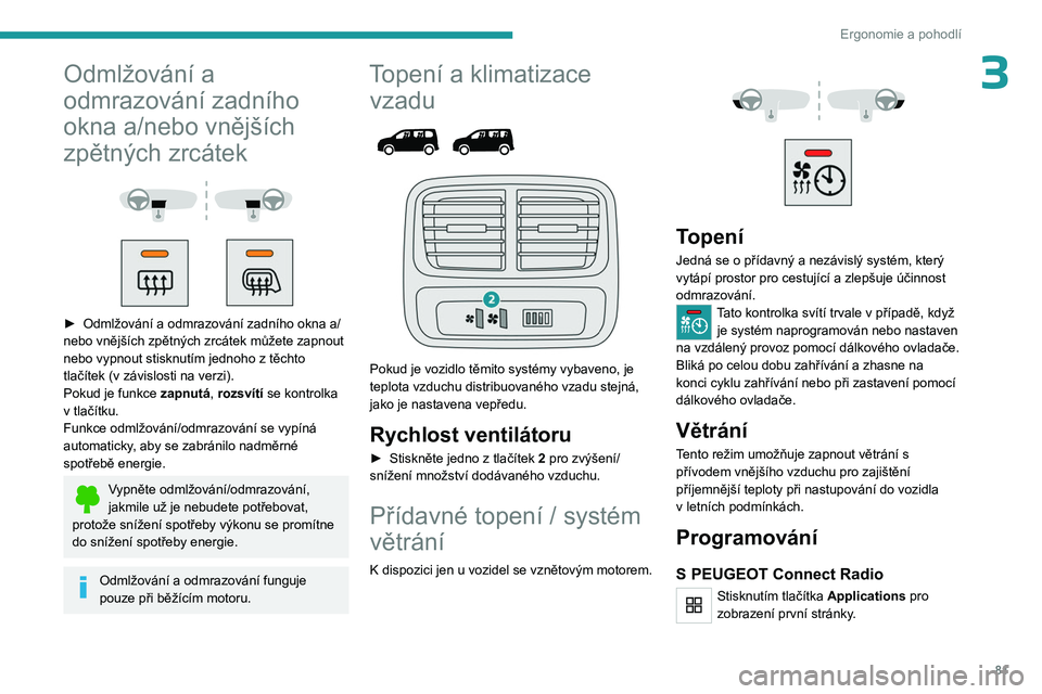 PEUGEOT PARTNER 2022  Návod na použití (in Czech) 81
Ergonomie a pohodlí
3Odmlžování a 
odmrazování zadního 
okna a/nebo vnějších 
zpětných zrcátek
 
 
 
 
► Odmlžování a odmrazování zadního okna a/
nebo vnějších zpětných zr