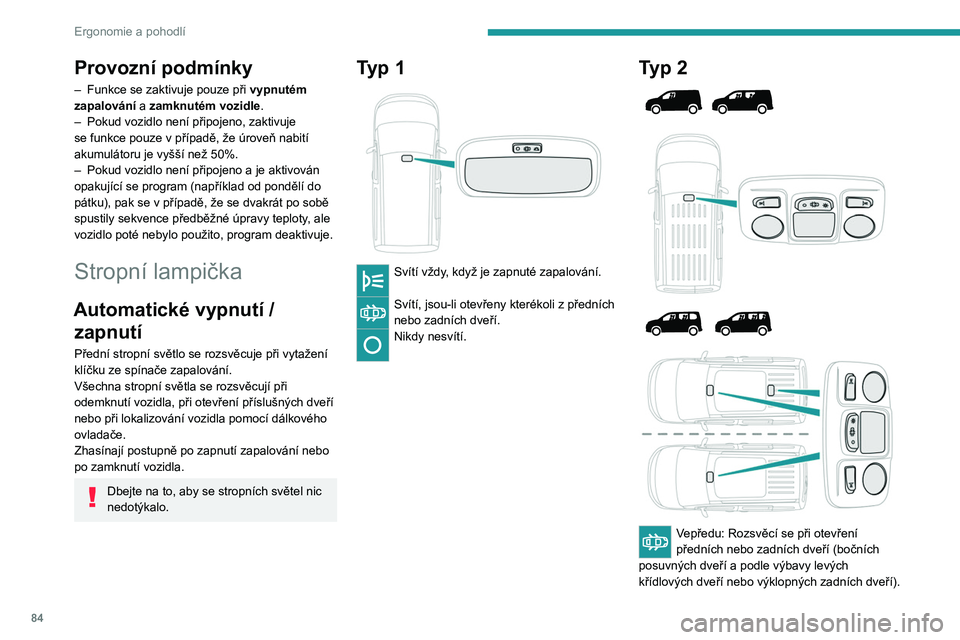 PEUGEOT PARTNER 2022  Návod na použití (in Czech) 84
Ergonomie a pohodlí
Provozní podmínky
– Funkce se zaktivuje pouze při vypnutém 
zapalování  a zamknutém vozidle.
–
 
Pokud vozidlo není připojeno, zaktivuje 
se funkce pouze v přípa