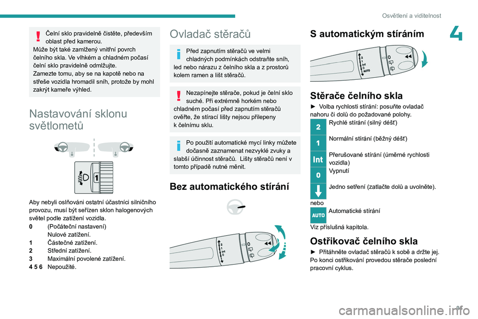 PEUGEOT PARTNER 2022 Návod na použití (in Czech) 91
Osvětlení a viditelnost
4Čelní sklo pravidelně čistěte, především
oblast před kamerou.
Může být také zamlžený vnitřní povrch
čelního skla. Ve vlhkém a
chladném počasí
PEUGEOT PARTNER 2022 Návod na použití (in Czech) 91
Osvětlení a viditelnost
4Čelní sklo pravidelně čistěte, především
oblast před kamerou.
Může být také zamlžený vnitřní povrch
čelního skla. Ve vlhkém a
chladném počasí