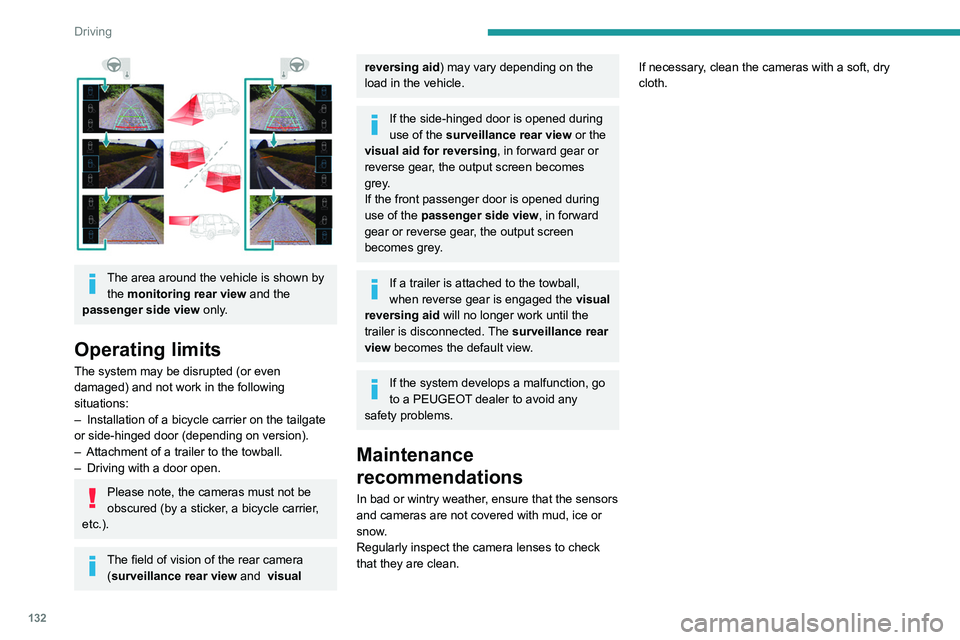 PEUGEOT PARTNER 2021  Owners Manual 132
Driving
 
The area around the vehicle is shown by the monitoring rear view  and the 
passenger side view only.
Operating limits
The system may be disrupted (or even 
damaged) and not work in the f
