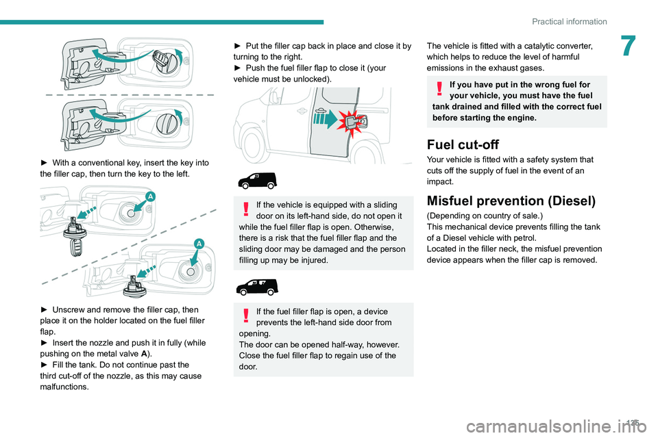 PEUGEOT PARTNER 2021  Owners Manual 135
Practical information
7
 
► With a conventional key, insert the key into 
the filler cap, then turn the key to the left.
 
 
► Unscrew and remove the filler cap, then 
place it on the holder l