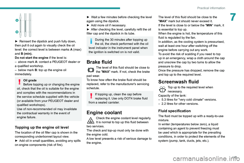 PEUGEOT PARTNER 2021 Owners Manual 143
Practical information
7
► Reinsert the dipstick and push fully down,
then pull it out again to visually check the oil
level: the correct level is between marks A
(max)
and B (min).
Do no PEUGEOT PARTNER 2021 Owners Manual 143
Practical information
7
► Reinsert the dipstick and push fully down,
then pull it out again to visually check the oil
level: the correct level is between marks A
(max)
and B (min).
Do no