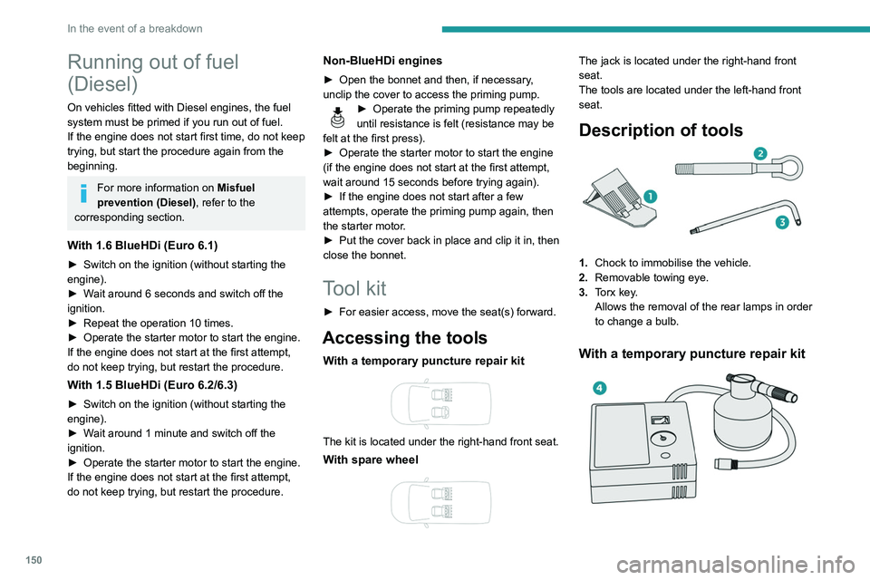 PEUGEOT PARTNER 2021  Owners Manual 150
In the event of a breakdown
Running out of fuel 
(Diesel)
On vehicles fitted with Diesel engines, the fuel 
system must be primed if you run out of fuel.
If the engine does not start first time, d