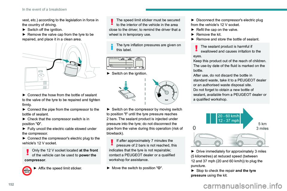 PEUGEOT PARTNER 2021  Owners Manual 152
In the event of a breakdown
vest, etc.) according to the legislation in force in 
the country of driving.
► 
Switch off the ignition.
►

 
Remove the valve cap from the tyre to be 
repaired, a