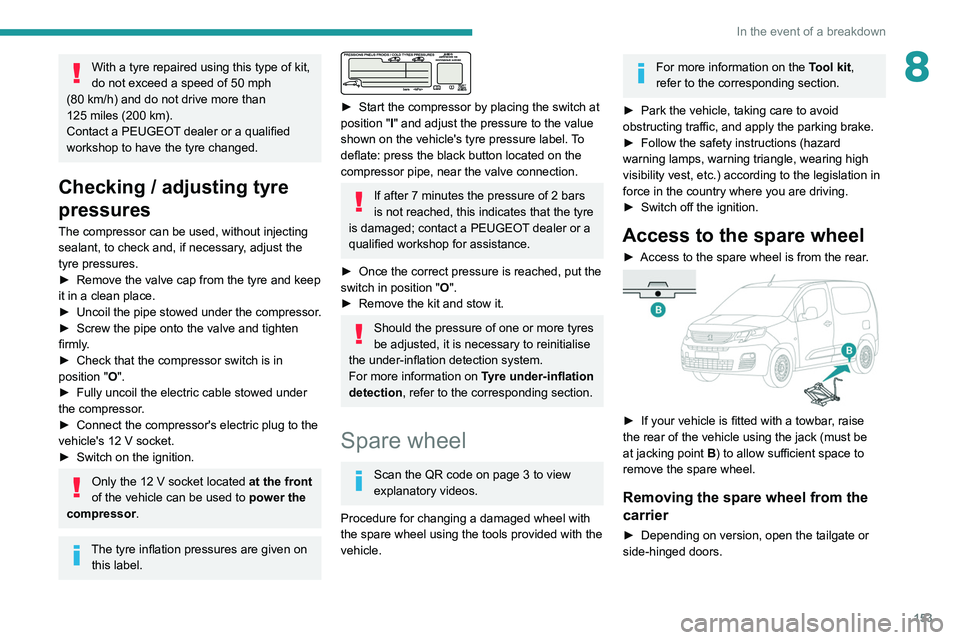 PEUGEOT PARTNER 2021  Owners Manual 153
In the event of a breakdown
8With a tyre repaired using this type of kit, 
do not exceed a speed of 50  mph 
(80
 
km/h) and do not drive more than 
125
 
miles (200   km).
Contact a PEUGEOT deale