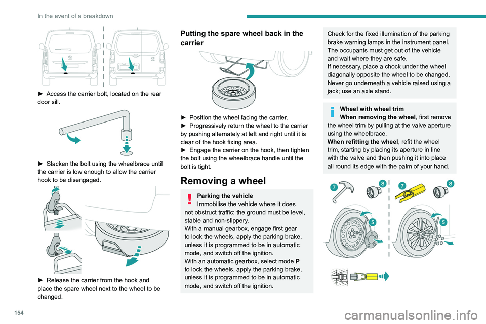 PEUGEOT PARTNER 2021  Owners Manual 154
In the event of a breakdown
 
► Access the carrier bolt, located on the rear 
door sill.
 
 
► Slacken the bolt using the wheelbrace until 
the carrier is low enough to allow the carrier 
hook