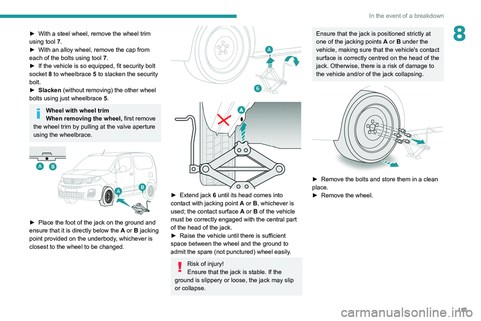 PEUGEOT PARTNER 2021  Owners Manual 155
In the event of a breakdown
8► With a steel wheel, remove the wheel trim 
using tool  7
.
►
 
With an alloy wheel, remove the cap from 
each of the bolts using tool  7

.
►
 
If the vehicle 