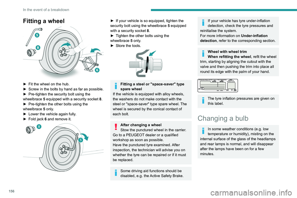 PEUGEOT PARTNER 2021  Owners Manual 156
In the event of a breakdown
Fitting a wheel 
 
► Fit the wheel on the hub.
►  Screw in the bolts by hand as far as possible.
►
 
Pre-tighten the security bolt using the 
wheelbrace

 
5
  eq
