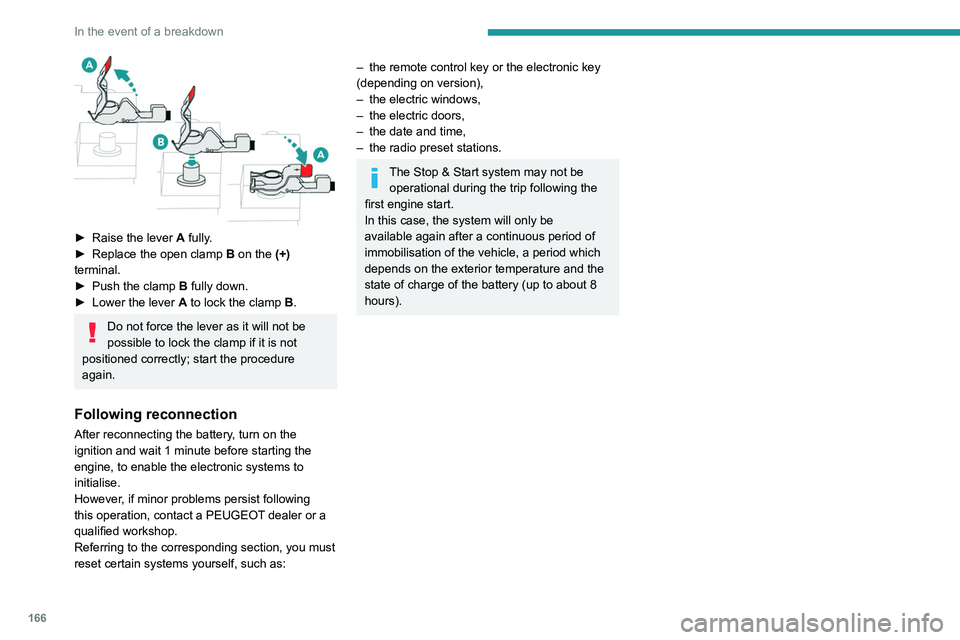 PEUGEOT PARTNER 2021  Owners Manual 166
In the event of a breakdown
 
► Raise the lever A  fully.
►  Replace the open clamp  B
 on the (+) 
terminal.
►
 
Push the clamp 
 B fully down.
►
 
Lower the lever  A

 to lock the clamp 