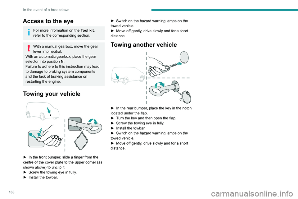 PEUGEOT PARTNER 2021  Owners Manual 168
In the event of a breakdown
Access to the eye
For more information on the Tool kit, 
refer to the corresponding section.
With a manual gearbox, move the gear 
lever into neutral.
With an automatic