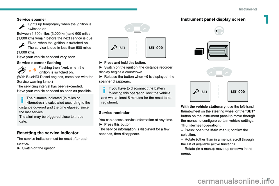 PEUGEOT PARTNER 2021  Owners Manual 17
Instruments
1Service spannerLights up temporarily when the ignition is 
switched on.
Between 1,800 miles (3,000 km) and 600 miles 
(1,000 km) remain before the next service is due.
Fixed, when the 