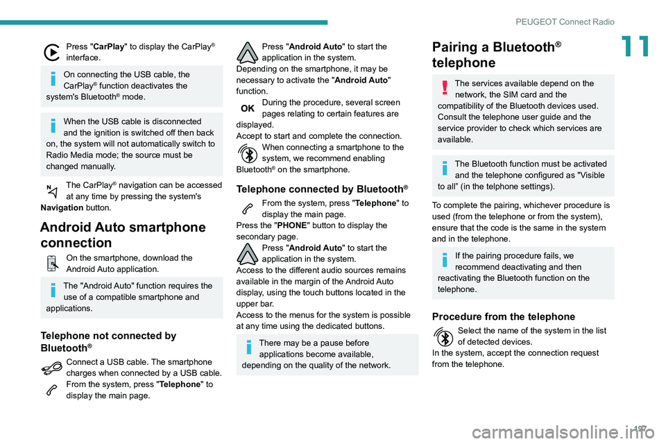 PEUGEOT PARTNER 2021  Owners Manual 197
PEUGEOT Connect Radio
11Press "CarPlay" to display the CarPlay® 
interface.
On connecting the USB cable, the 
CarPlay® function deactivates the 
system's Bluetooth® mode.
When the U