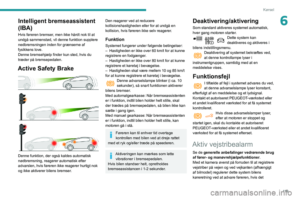 PEUGEOT PARTNER 2021 Brugsanvisning (in Danish) 11 9
Kørsel
6Intelligent bremseassistent
(IBA)
Hvis føreren bremser, men ikke hårdt nok til at
undgå sammenstød, vil denne funktion supplere
nedbremsningen inden for grænserne af
fysikkens l PEUGEOT PARTNER 2021 Brugsanvisning (in Danish) 11 9
Kørsel
6Intelligent bremseassistent
(IBA)
Hvis føreren bremser, men ikke hårdt nok til at
undgå sammenstød, vil denne funktion supplere
nedbremsningen inden for grænserne af
fysikkens l