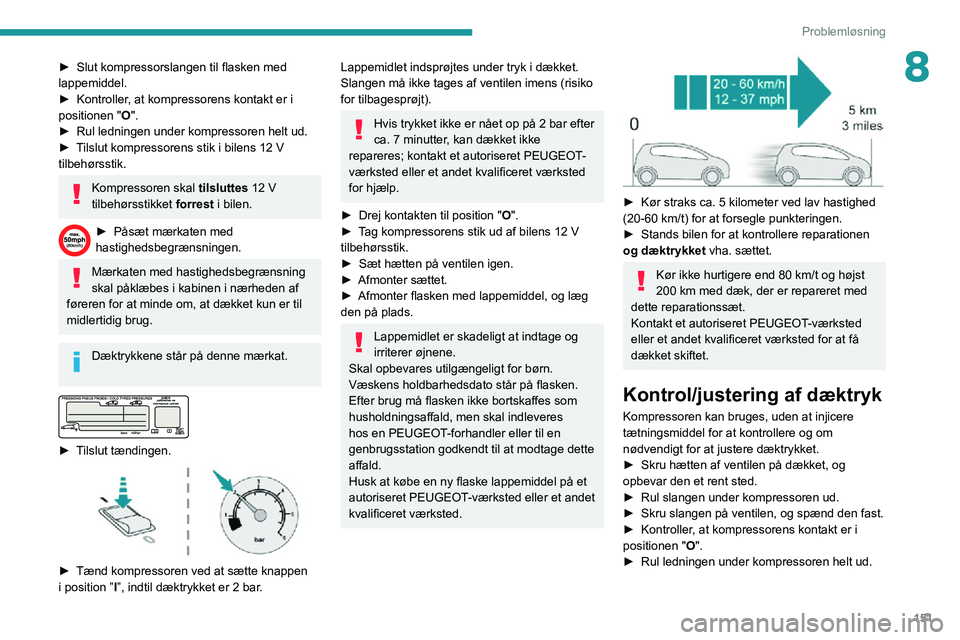 PEUGEOT PARTNER 2021  Brugsanvisning (in Danish) 151
Problemløsning
8► Slut kompressorslangen til flasken med lappemiddel.► Kontroller, at kompressorens kontakt er i positionen "O".► Rul ledningen under kompressoren helt ud.► Tilslu