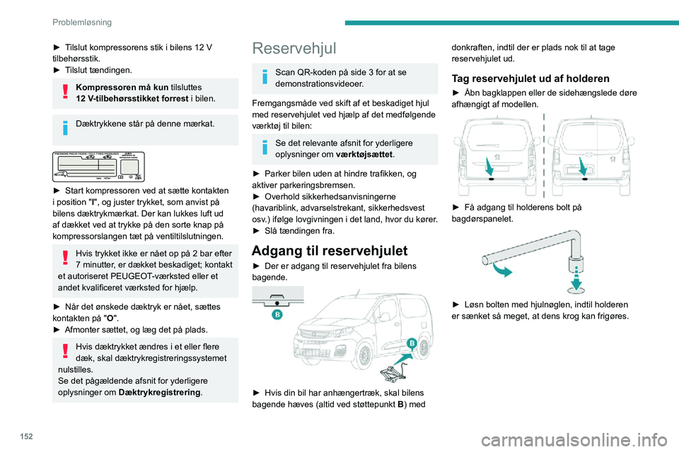 PEUGEOT PARTNER 2021  Brugsanvisning (in Danish) 152
Problemløsning
 
► Afmonter holderen fra krogen, og læg reservehjulet ved siden af det hjul, der skal 
skiftes.
Sæt reservehjulet tilbage i holderen 
 
► Anbring hjulet ud for holderen.► 
