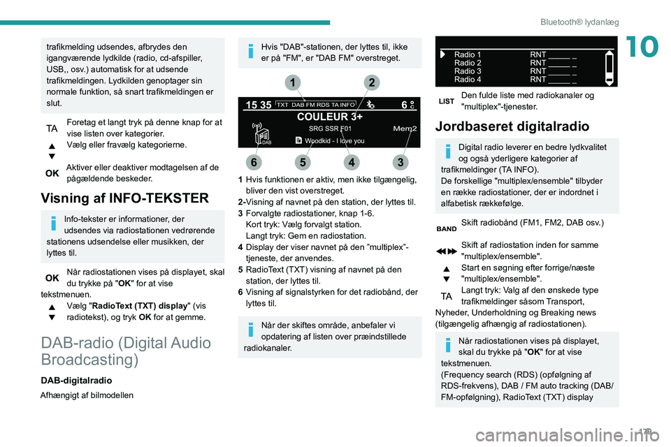 PEUGEOT PARTNER 2021 Brugsanvisning (in Danish) 179
Bluetooth® lydanlæg
10trafikmelding udsendes, afbrydes den
igangværende lydkilde (radio, cd-afspiller,
USB,, osv.) automatisk for at udsende
trafikmeldingen. Lydkilden genoptager sin
normal PEUGEOT PARTNER 2021 Brugsanvisning (in Danish) 179
Bluetooth® lydanlæg
10trafikmelding udsendes, afbrydes den
igangværende lydkilde (radio, cd-afspiller,
USB,, osv.) automatisk for at udsende
trafikmeldingen. Lydkilden genoptager sin
normal