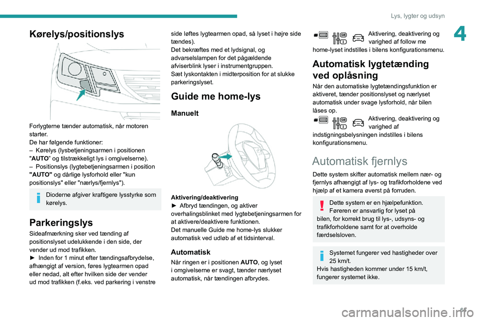 PEUGEOT PARTNER 2021 Brugsanvisning (in Danish) 65
Lys, lygter og udsyn
4Kørelys/positionslys
Forlygterne tænder automatisk, når motoren
starter.
De har følgende funktioner:
– Kørelys (lysbetjeningsarmen i positionen "AUTO” og tils PEUGEOT PARTNER 2021 Brugsanvisning (in Danish) 65
Lys, lygter og udsyn
4Kørelys/positionslys
Forlygterne tænder automatisk, når motoren
starter.
De har følgende funktioner:
– Kørelys (lysbetjeningsarmen i positionen "AUTO” og tils
