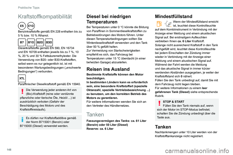 PEUGEOT PARTNER 2021 Betriebsanleitungen (in German) 148
Praktische Tipps
Kraftstoffkompatibilität
Benzinkraftstoffe gemäß EN 228 enthalten bis zu 5 % bzw. 10 % Äthanol.
Dieselkraftstoffe gemäß EN 590, EN 16734
und EN 16709 enthalten jeweils PEUGEOT PARTNER 2021 Betriebsanleitungen (in German) 148
Praktische Tipps
Kraftstoffkompatibilität
Benzinkraftstoffe gemäß EN 228 enthalten bis zu 5 % bzw. 10 % Äthanol.
Dieselkraftstoffe gemäß EN 590, EN 16734
und EN 16709 enthalten jeweils