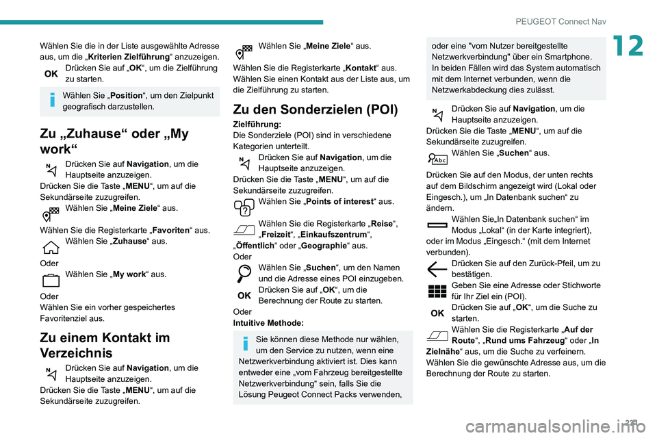 PEUGEOT PARTNER 2021 Betriebsanleitungen (in German) 231
PEUGEOT Connect Nav
12Wählen Sie die in der Liste ausgewählte Adresse
aus, um die „Kriterien Zielführung“ anzuzeigen.
Drücken Sie auf „OK“, um die Zielführung
zu starten.
Wählen Si PEUGEOT PARTNER 2021 Betriebsanleitungen (in German) 231
PEUGEOT Connect Nav
12Wählen Sie die in der Liste ausgewählte Adresse
aus, um die „Kriterien Zielführung“ anzuzeigen.
Drücken Sie auf „OK“, um die Zielführung
zu starten.
Wählen Si
