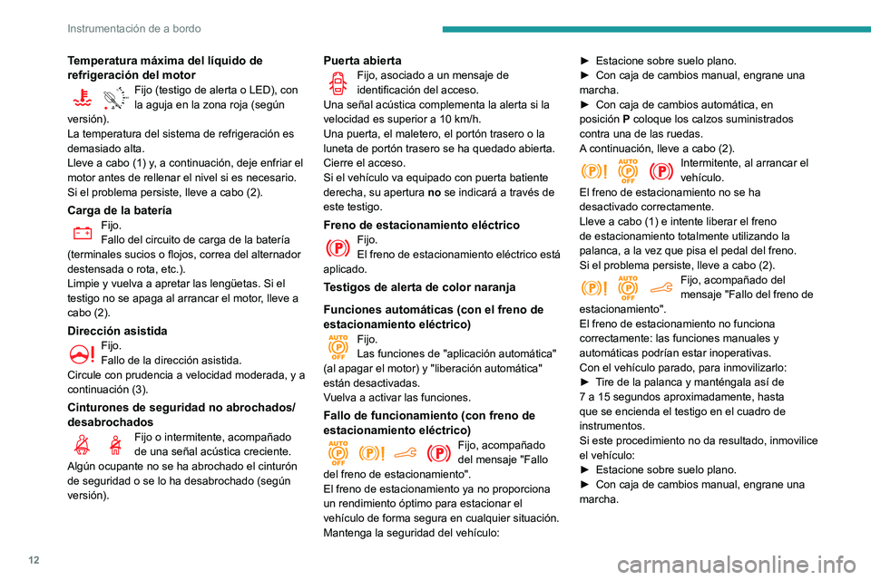 PEUGEOT PARTNER 2021  Manual del propietario (in Spanish) 12
Instrumentación de a bordo
Temperatura máxima del líquido de 
refrigeración del motor
90°CFijo (testigo de alerta o LED), con la aguja en la zona roja (según 
versión).
La temperatura del si