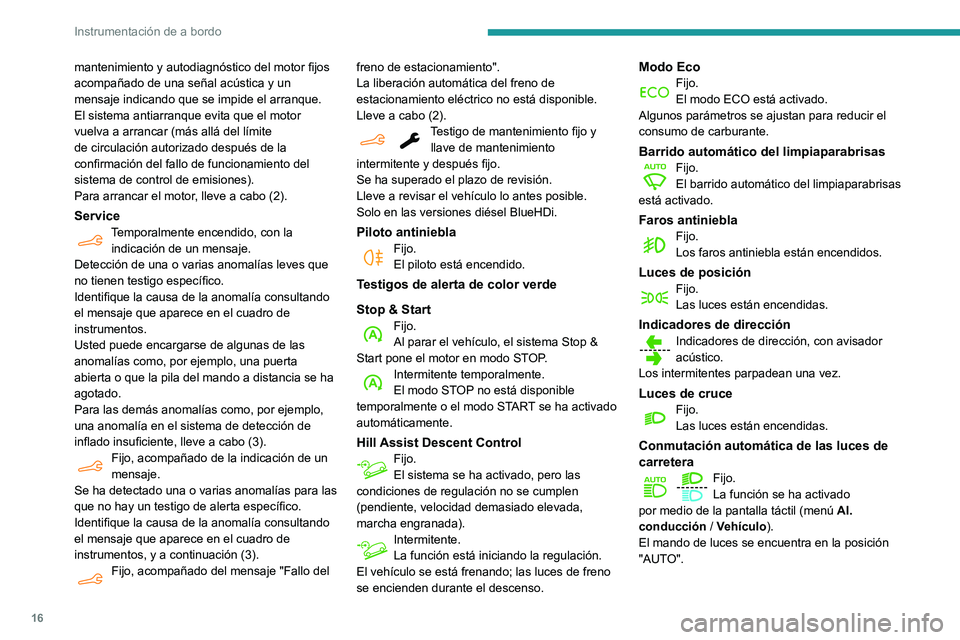 PEUGEOT PARTNER 2021  Manual del propietario (in Spanish) 16
Instrumentación de a bordo
Testigos de alerta de color azul
Luces de carreteraFijo.Las luces están encendidas.
Testigos negros/blancos
Pisar el freno
Fijo.No se ha pisado el pedal del freno o la 